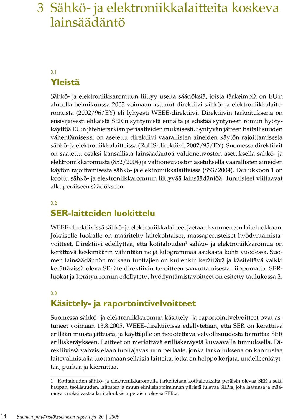 lyhyesti WEEE-direktiivi. Direktiivin tarkoituksena on ensisijaisesti ehkäistä SER:n syntymistä ennalta ja edistää syntyneen romun hyötykäyttöä EU:n jätehierarkian periaatteiden mukaisesti.