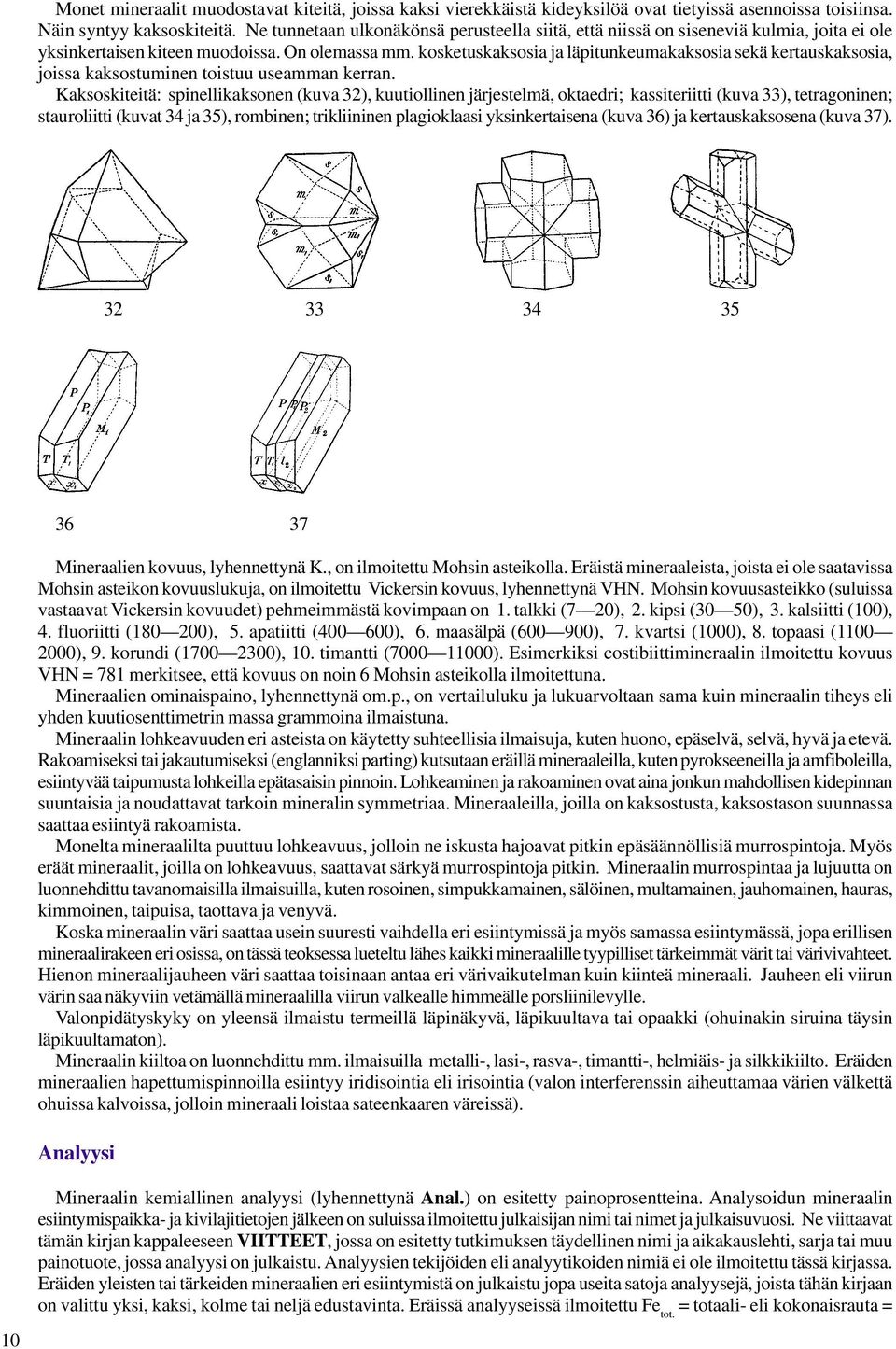 kosketuskaksosia ja läpitunkeumakaksosia sekä kertauskaksosia, joissa kaksostuminen toistuu useamman kerran.