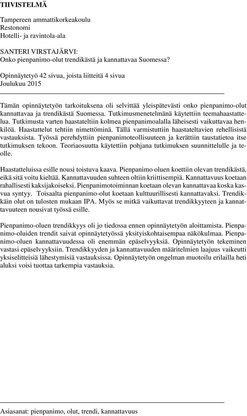 Tutkimusmenetelmänä käytettiin teemahaastattelua. Tutkimusta varten haastateltiin kolmea pienpanimoalalla läheisesti vaikuttavaa henkilöä. Haastattelut tehtiin nimettöminä.