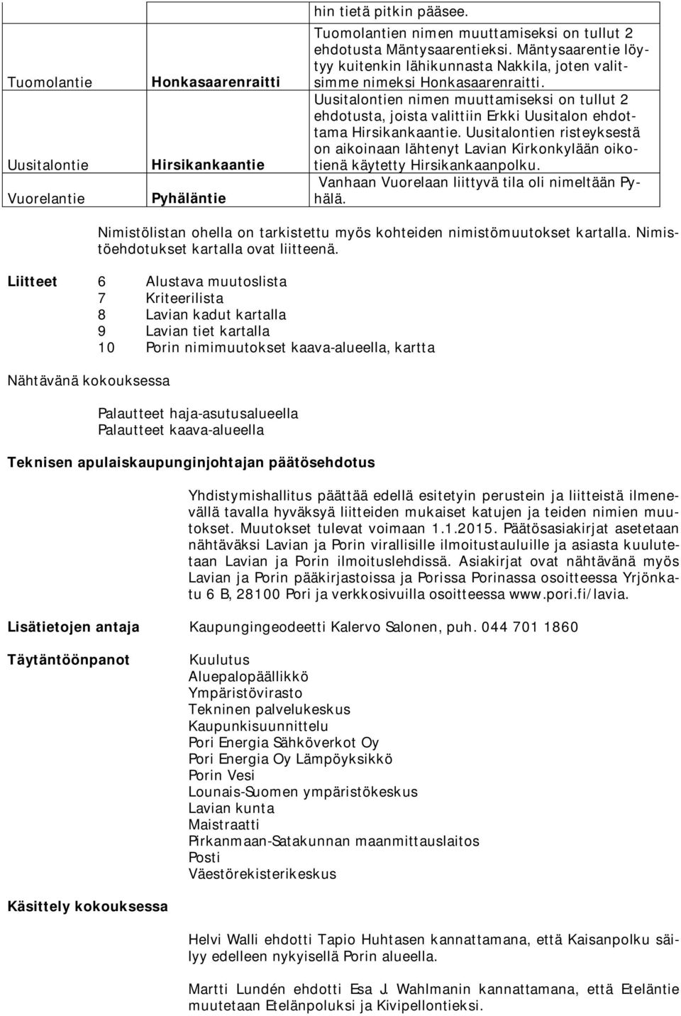 Uusitalontien nimen muuttamiseksi on tullut 2 ehdotusta, joista valittiin Erkki Uusitalon ehdottama Hirsikankaantie.