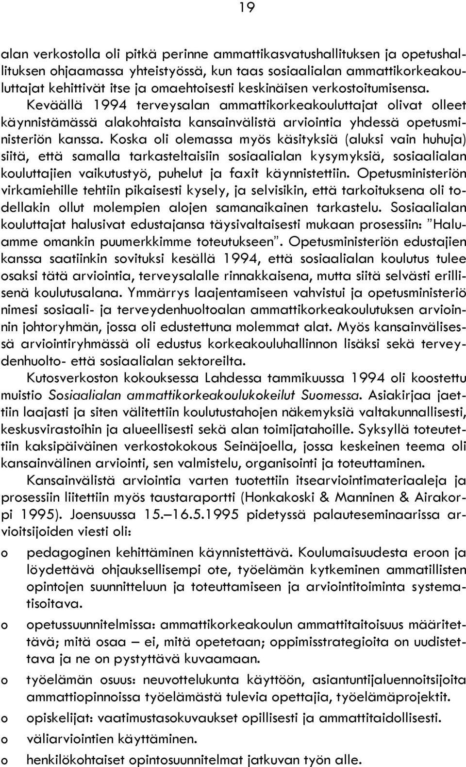 Koska oli olemassa myös käsityksiä (aluksi vain huhuja) siitä, että samalla tarkasteltaisiin sosiaalialan kysymyksiä, sosiaalialan kouluttajien vaikutustyö, puhelut ja faxit käynnistettiin.