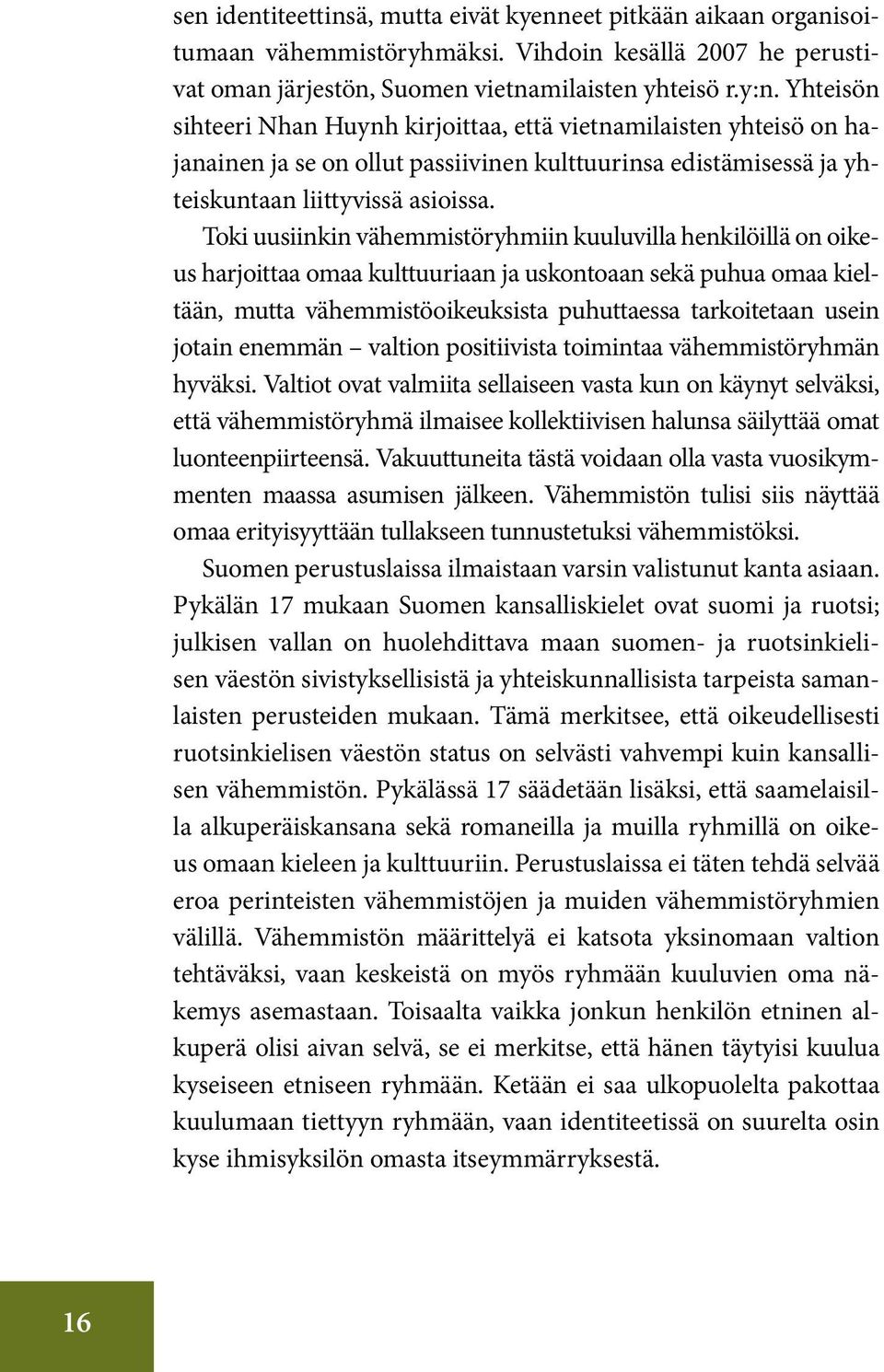 Toki uusiinkin vähemmistöryhmiin kuuluvilla henkilöillä on oikeus harjoittaa omaa kulttuuriaan ja uskontoaan sekä puhua omaa kieltään, mutta vähemmistöoikeuksista puhuttaessa tarkoitetaan usein