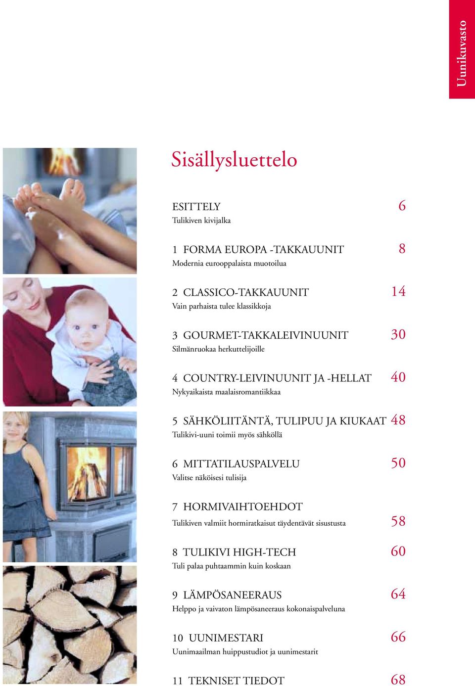 toimii myös sähköllä 6 MITTATILAUSPALVELU 50 Valitse näköisesi tulisija 7 HORMIVAIHTOEHDOT Tulikiven valmiit hormiratkaisut täydentävät sisustusta 58 8 TULIKIVI HIGH-TECH 60 Tuli