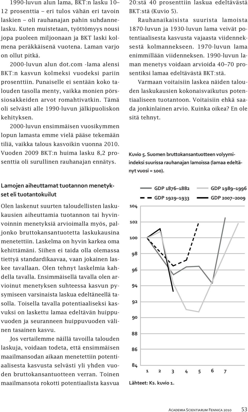 com -lama alensi BKT:n kasvun kolmeksi vuodeksi pariin prosenttiin. Punaiselle ei sentään koko talouden tasolla menty, vaikka monien pörssiosakkeiden arvot romahtivatkin.