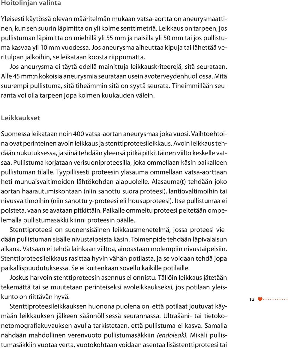 Jos aneurysma aiheuttaa kipuja tai lähettää veritulpan jalkoihin, se leikataan koosta riippumatta. Jos aneurysma ei täytä edellä mainittuja leikkauskriteerejä, sitä seurataan.