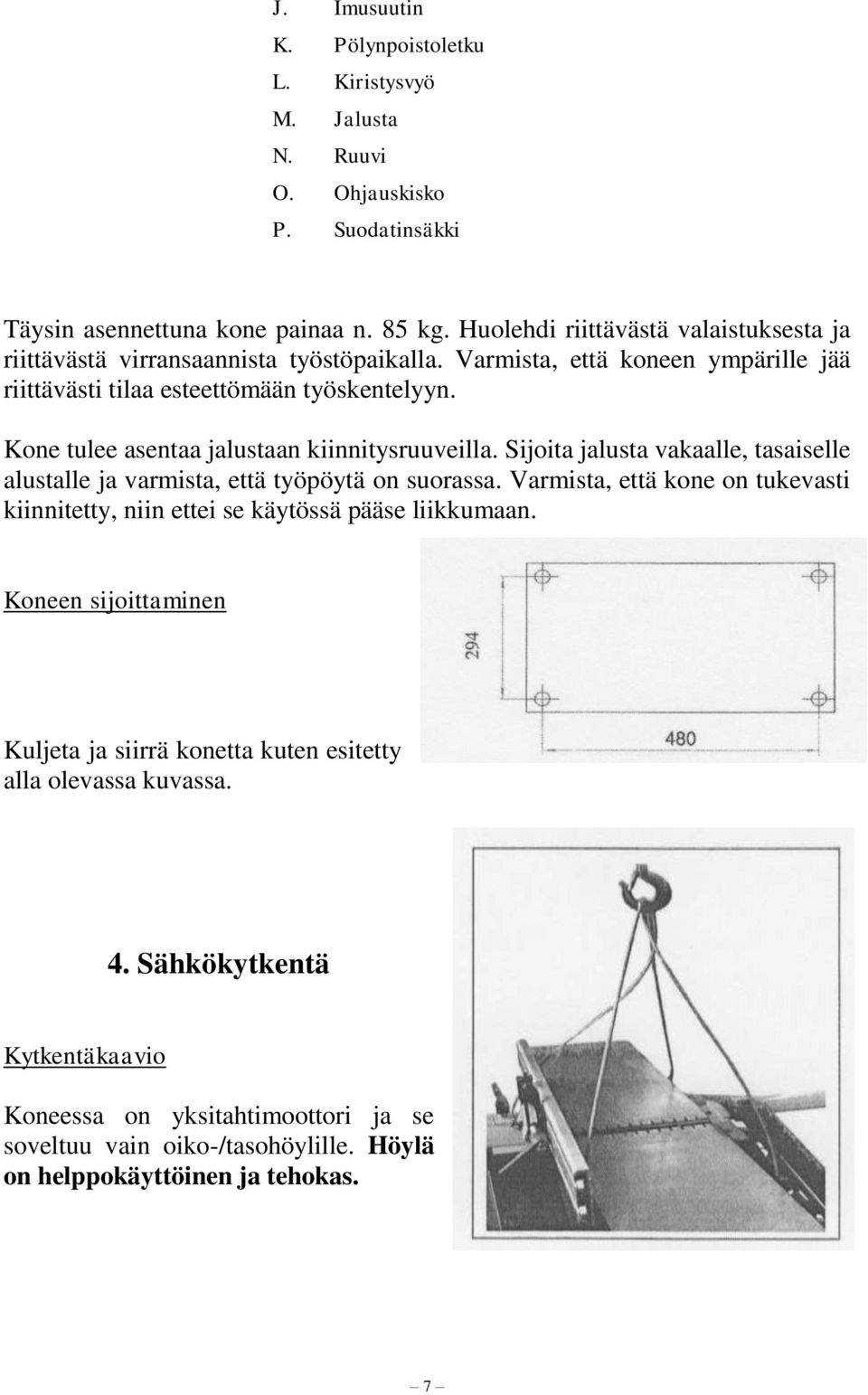 Kone tulee asentaa jalustaan kiinnitysruuveilla. Sijoita jalusta vakaalle, tasaiselle alustalle ja varmista, että työpöytä on suorassa.