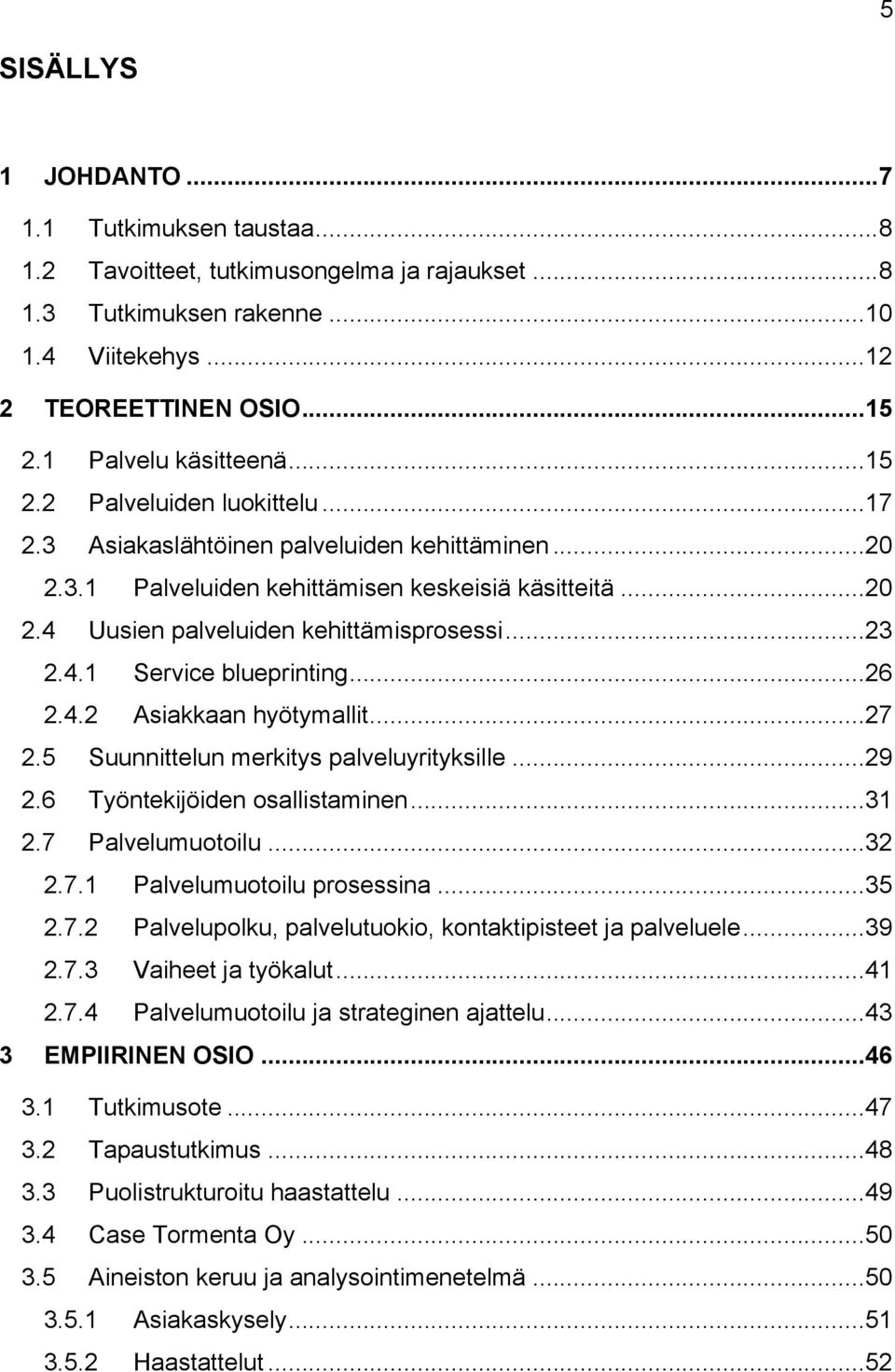 .. 23 2.4.1 Service blueprinting... 26 2.4.2 Asiakkaan hyötymallit... 27 2.5 Suunnittelun merkitys palveluyrityksille... 29 2.6 Työntekijöiden osallistaminen... 31 2.7 Palvelumuotoilu... 32 2.7.1 Palvelumuotoilu prosessina.