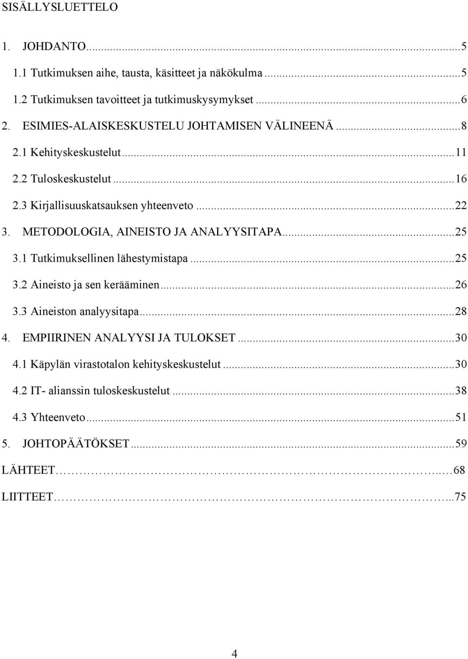 METODOLOGIA, AINEISTO JA ANALYYSITAPA...25 3.1 Tutkimuksellinen lähestymistapa...25 3.2 Aineisto ja sen kerääminen...26 3.3 Aineiston analyysitapa...28 4.