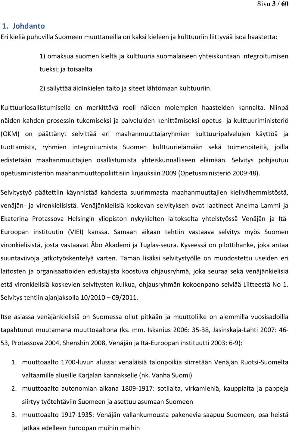 ja toisaalta 2) säilyttää äidinkielen taito ja siteet lähtömaan kulttuuriin. Kulttuuriosallistumisella on merkittävä rooli näiden molempien haasteiden kannalta.