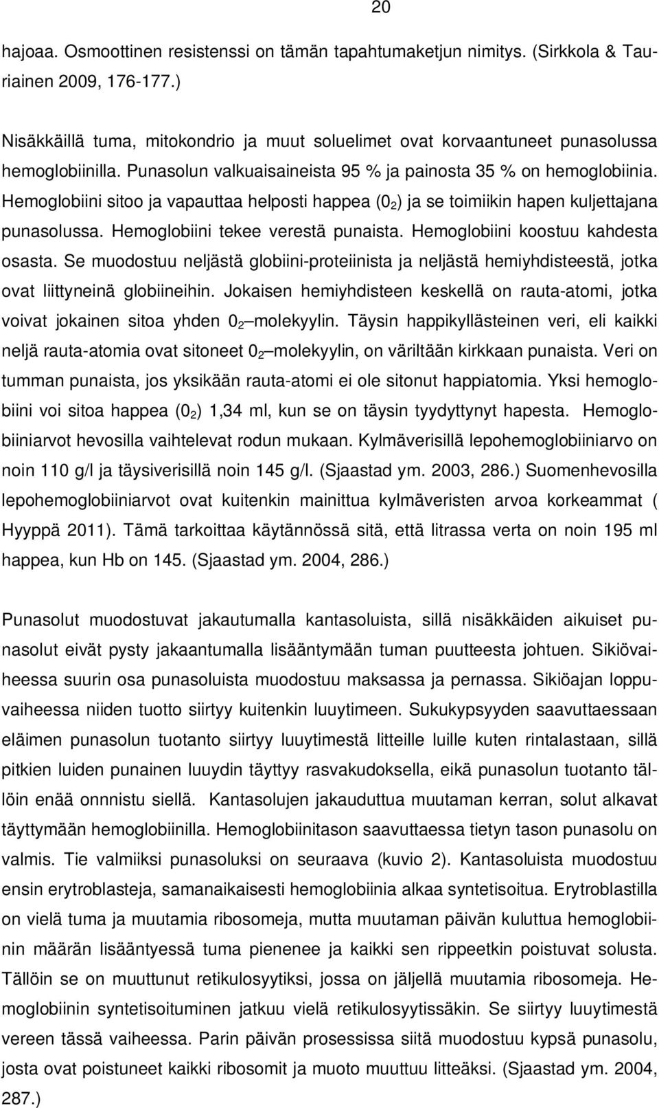 Hemoglobiini sitoo ja vapauttaa helposti happea (0 2 ) ja se toimiikin hapen kuljettajana punasolussa. Hemoglobiini tekee verestä punaista. Hemoglobiini koostuu kahdesta osasta.