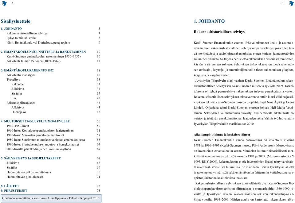 EMÄNTÄKOULURAKENNUS 1932 18 Arkkitehtuurianalyysi 18 Työselitys 33 Rakenteet 33 Julkisivut 34 Sisätilat 35 Lvi 42 Rakennuspiirustukset 43 Julkisivut 43 Huonejako 45 4.