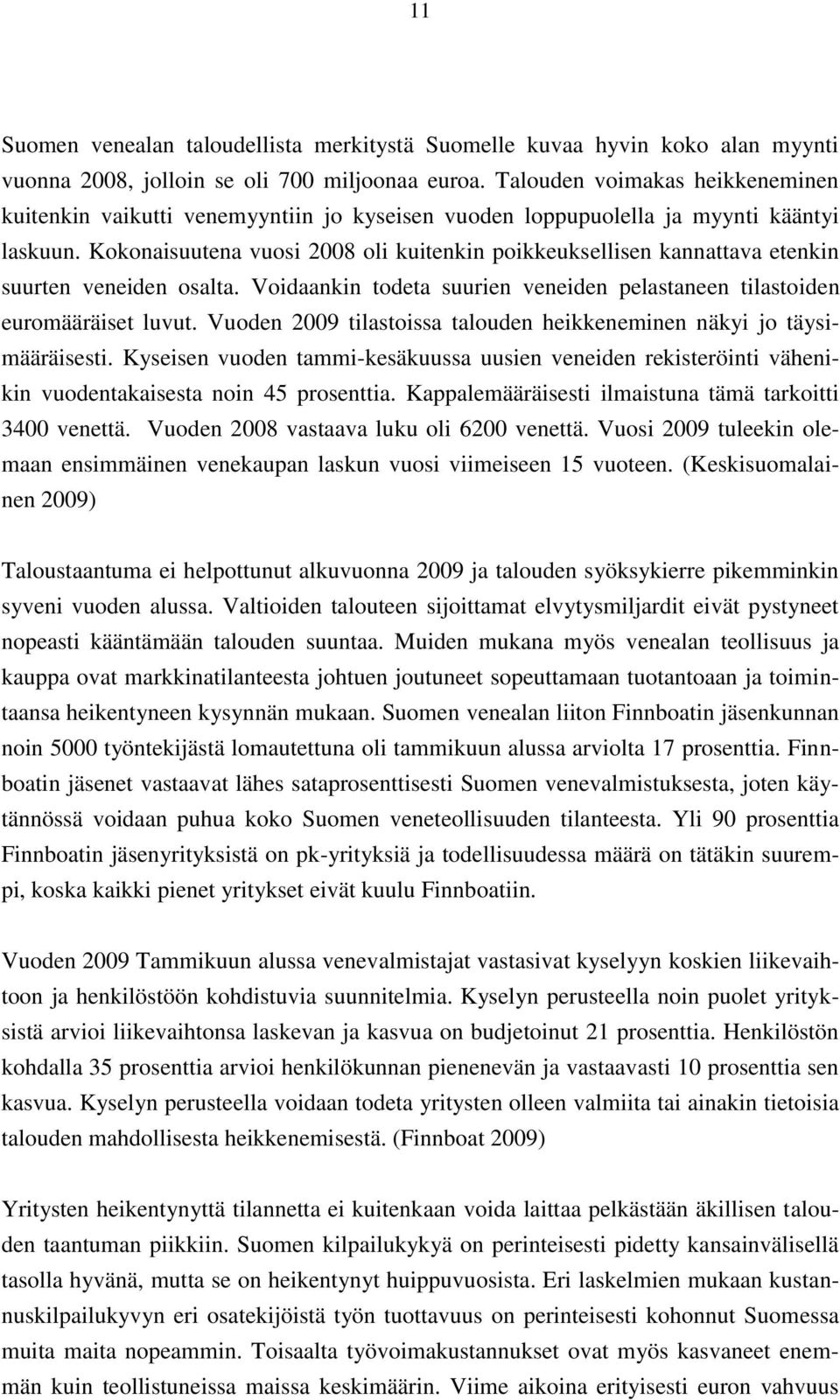 Kokonaisuutena vuosi 2008 oli kuitenkin poikkeuksellisen kannattava etenkin suurten veneiden osalta. Voidaankin todeta suurien veneiden pelastaneen tilastoiden euromääräiset luvut.