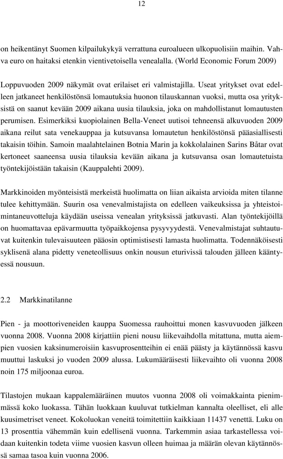 Useat yritykset ovat edelleen jatkaneet henkilöstönsä lomautuksia huonon tilauskannan vuoksi, mutta osa yrityksistä on saanut kevään 2009 aikana uusia tilauksia, joka on mahdollistanut lomautusten