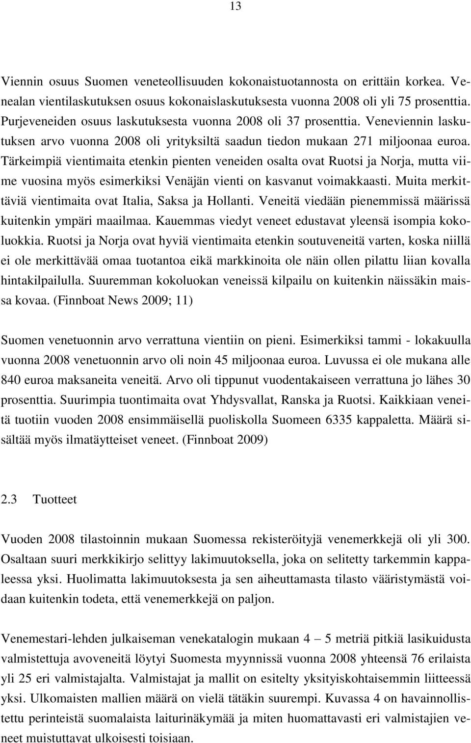 Tärkeimpiä vientimaita etenkin pienten veneiden osalta ovat Ruotsi ja Norja, mutta viime vuosina myös esimerkiksi Venäjän vienti on kasvanut voimakkaasti.