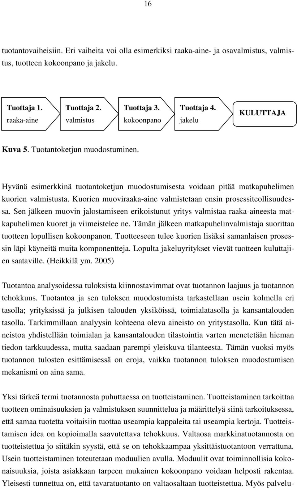 Kuorien muoviraaka-aine valmistetaan ensin prosessiteollisuudessa. Sen jälkeen muovin jalostamiseen erikoistunut yritys valmistaa raaka-aineesta matkapuhelimen kuoret ja viimeistelee ne.