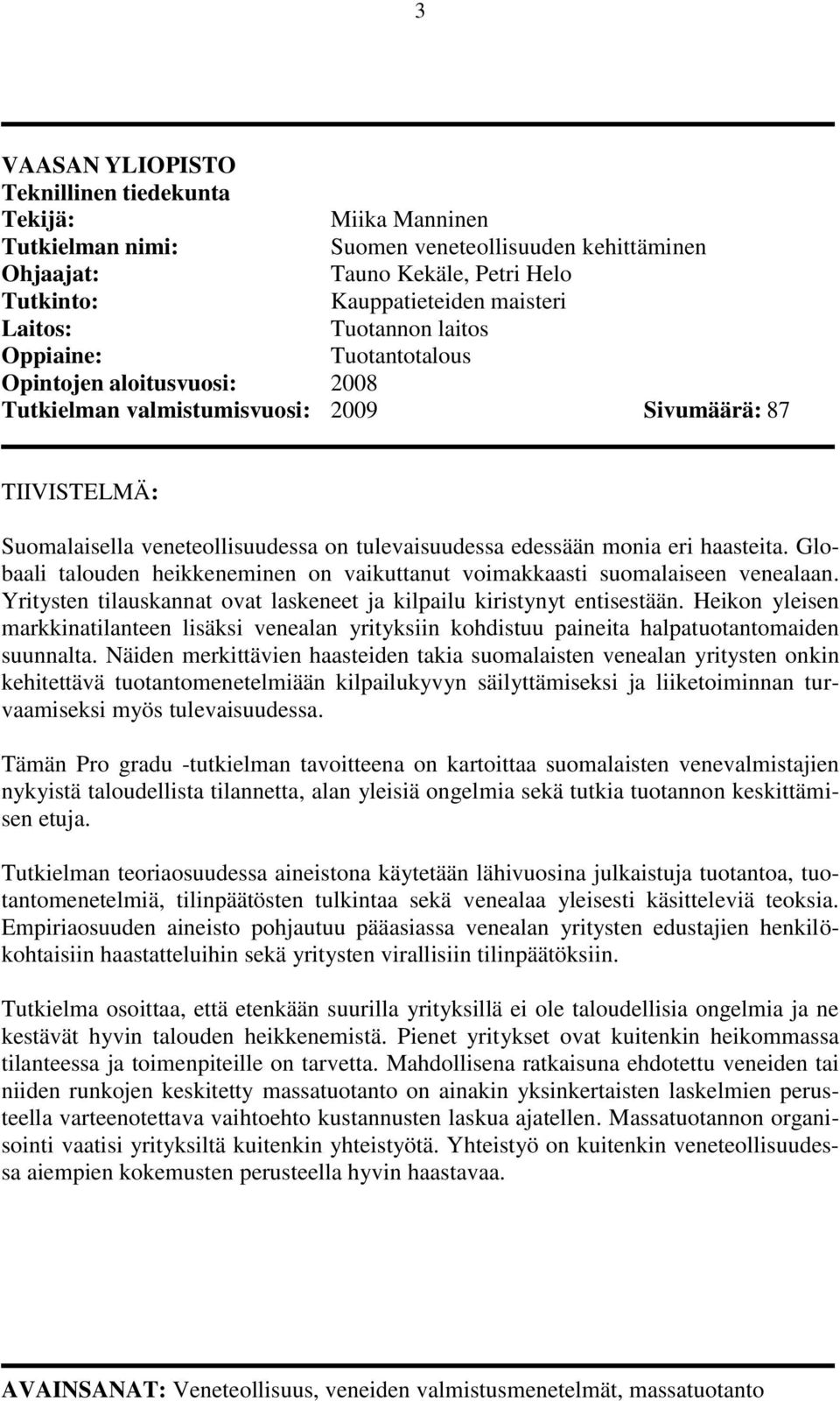 eri haasteita. Globaali talouden heikkeneminen on vaikuttanut voimakkaasti suomalaiseen venealaan. Yritysten tilauskannat ovat laskeneet ja kilpailu kiristynyt entisestään.