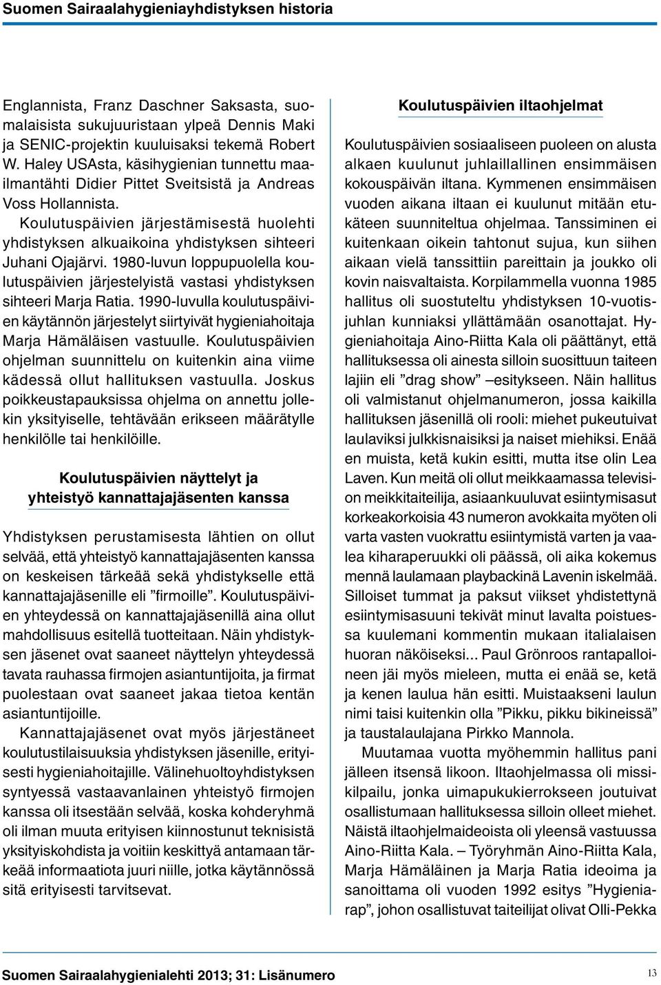 Koulutuspäivien järjestämisestä huolehti yhdistyksen alkuaikoina yhdistyksen sihteeri Juhani Ojajärvi. 1980-luvun loppupuolella koulutuspäivien järjestelyistä vastasi yhdistyksen sihteeri Marja Ratia.