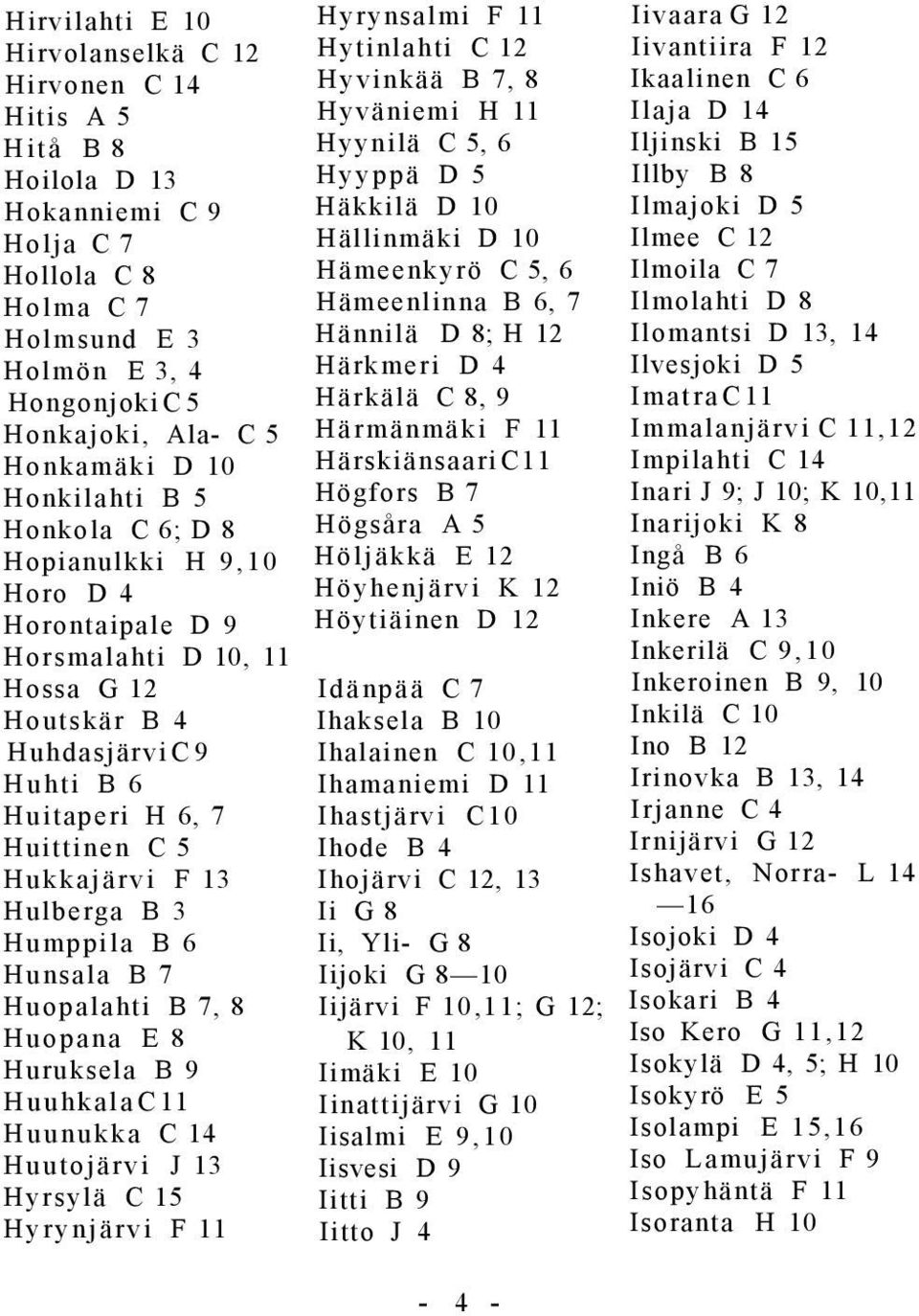 Hulberga B 3 Humppila B 6 Hunsala B 7 Huopalahti B 7, 8 Huopana E 8 Huruksela B 9 Huuhkala C 11 Huunukka C 14 Huutojärvi J 13 Hyrsylä C 15 Hyrynjärvi F 11 Hyrynsalmi F 11 Hytinlahti C 12 Hyvinkää B