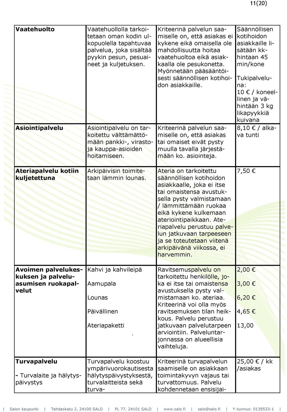 Kriteerinä palvelun saamiselle on, että asiakas ei kykene eikä omaisella ole mahdollisuutta hoitaa vaatehuoltoa eikä asiakkaalla ole pesukonetta.