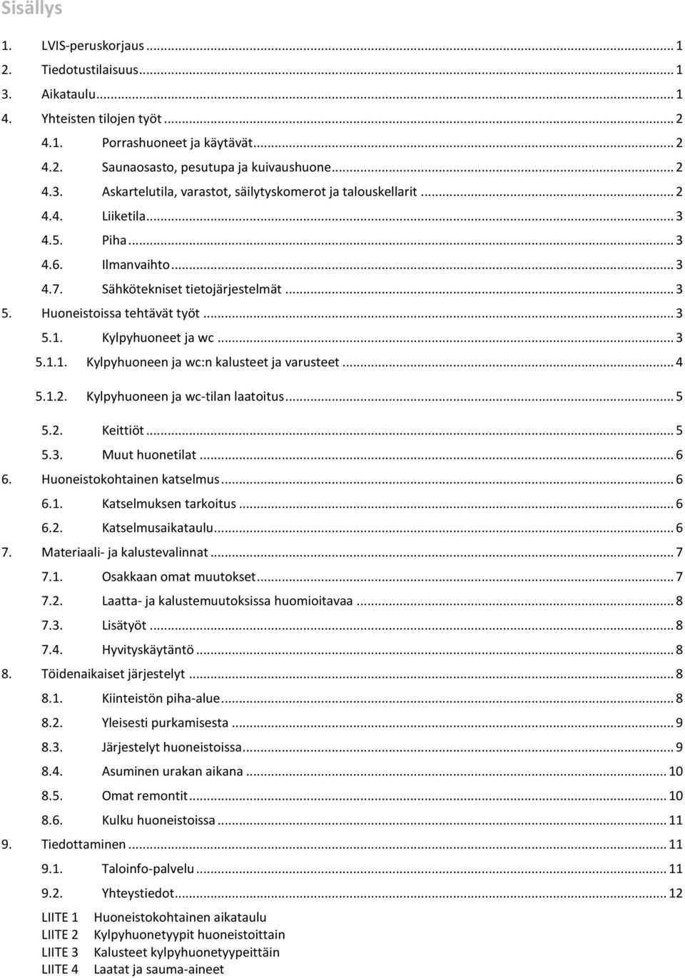 .. 4 5.1.2. Kylpyhuoneen ja wc-tilan laatoitus... 5 5.2. Keittiöt... 5 5.3. Muut huonetilat... 6 6. Huoneistokohtainen katselmus... 6 6.1. Katselmuksen tarkoitus... 6 6.2. Katselmusaikataulu... 6 7.