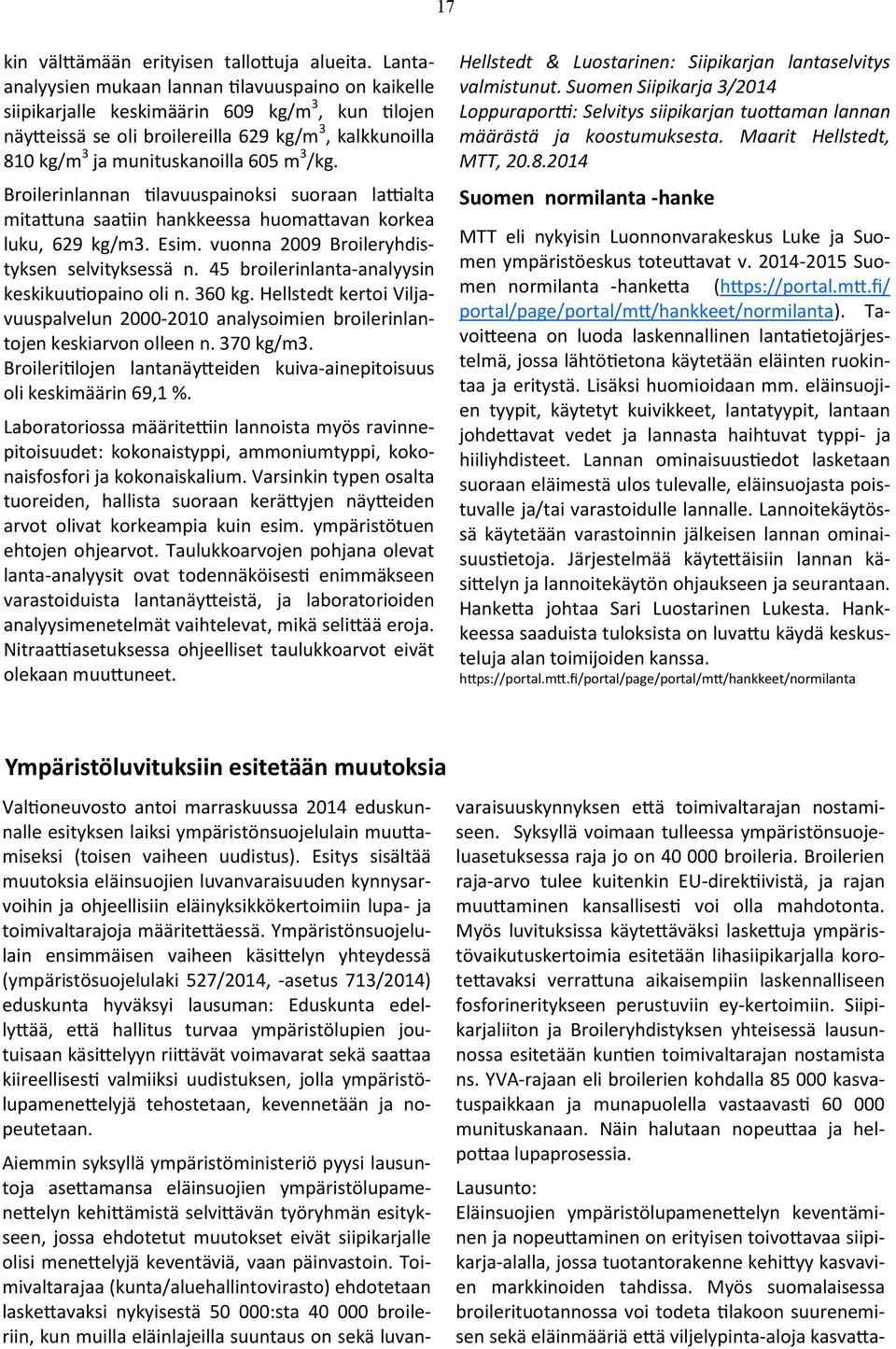 /kg. Broilerinlannan tilavuuspainoksi suoraan lattialta mitattuna saatiin hankkeessa huomattavan korkea luku, 629 kg/m3. Esim. vuonna 2009 Broileryhdistyksen selvityksessä n.