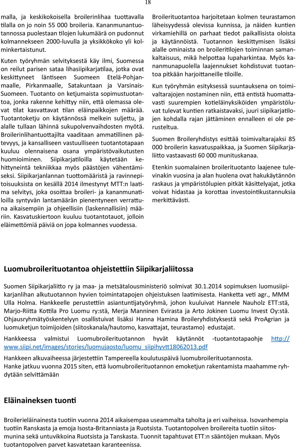 Kuten työryhmän selvityksestä käy ilmi, Suomessa on reilut parisen sataa lihasiipikarjatilaa, jotka ovat keskittyneet läntiseen Suomeen Etelä-Pohjanmaalle, Pirkanmaalle, Satakuntaan ja Varsinais-