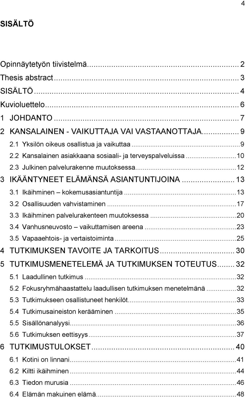 .. 13 3.1 Ikäihminen kokemusasiantuntija... 13 3.2 Osallisuuden vahvistaminen... 17 3.3 Ikäihminen palvelurakenteen muutoksessa... 20 3.4 Vanhusneuvosto vaikuttamisen areena... 23 3.