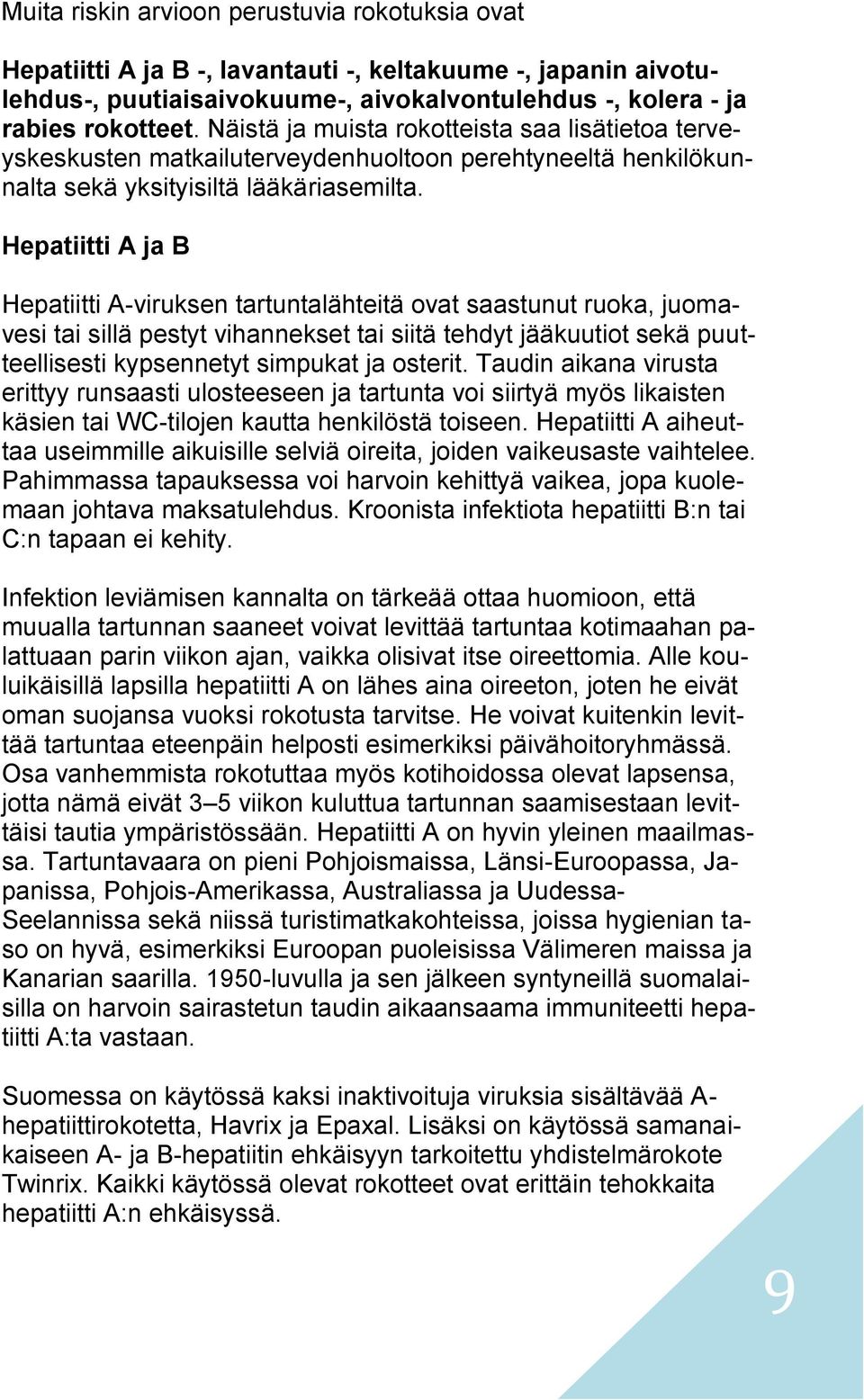 Hepatiitti A ja B Hepatiitti A-viruksen tartuntalähteitä ovat saastunut ruoka, juomavesi tai sillä pestyt vihannekset tai siitä tehdyt jääkuutiot sekä puutteellisesti kypsennetyt simpukat ja osterit.