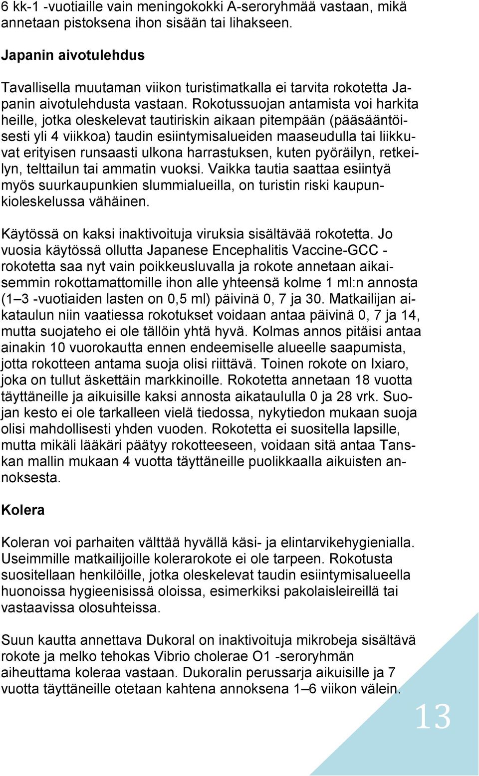 Rokotussuojan antamista voi harkita heille, jotka oleskelevat tautiriskin aikaan pitempään (pääsääntöisesti yli 4 viikkoa) taudin esiintymisalueiden maaseudulla tai liikkuvat erityisen runsaasti