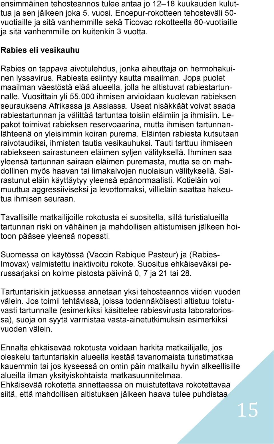 Rabies eli vesikauhu Rabies on tappava aivotulehdus, jonka aiheuttaja on hermohakuinen lyssavirus. Rabiesta esiintyy kautta maailman.