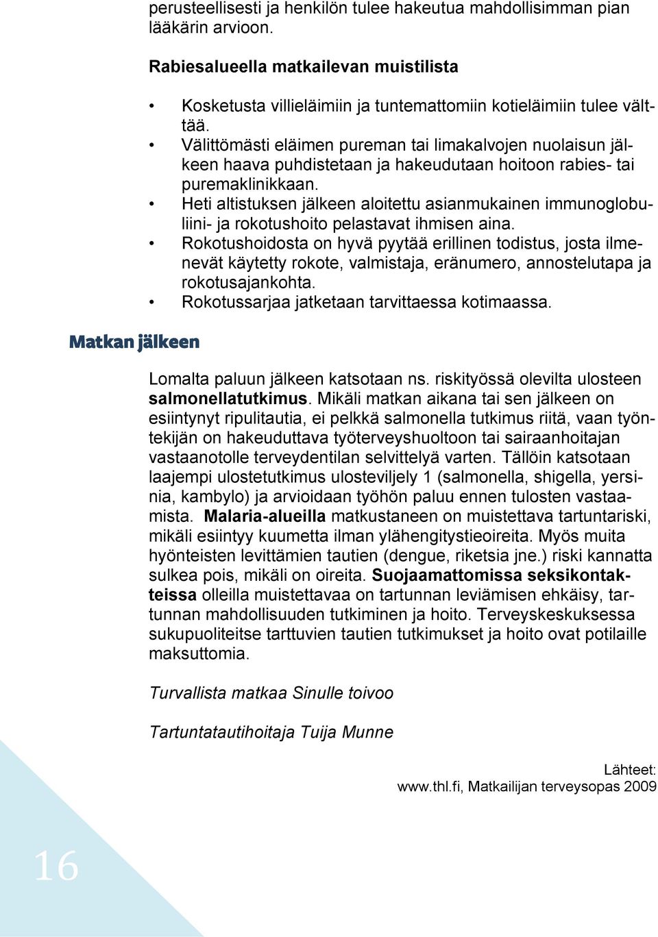 Välittömästi eläimen pureman tai limakalvojen nuolaisun jälkeen haava puhdistetaan ja hakeudutaan hoitoon rabies- tai puremaklinikkaan.