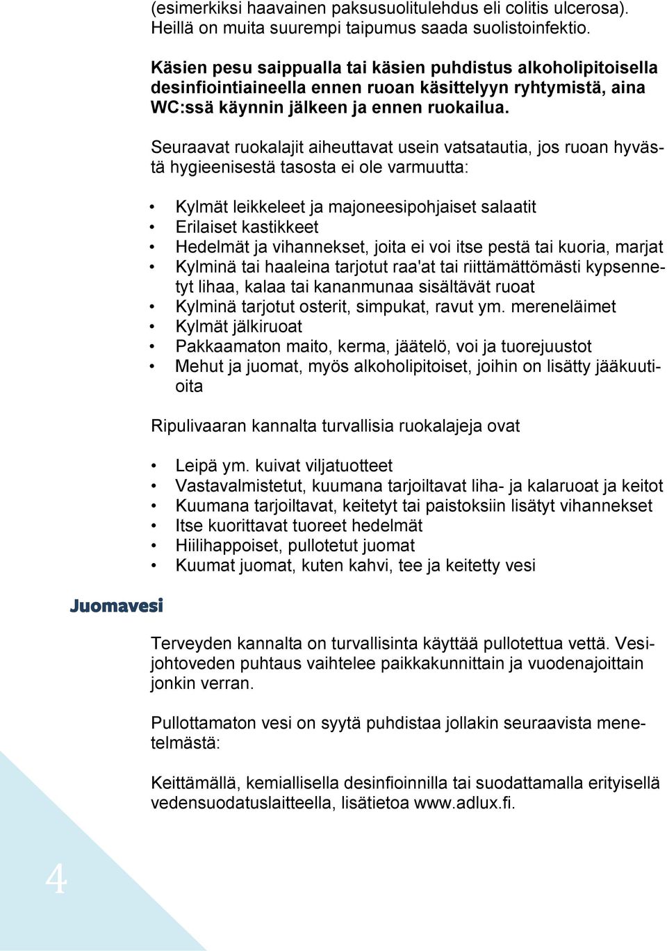 Seuraavat ruokalajit aiheuttavat usein vatsatautia, jos ruoan hyvästä hygieenisestä tasosta ei ole varmuutta: Kylmät leikkeleet ja majoneesipohjaiset salaatit Erilaiset kastikkeet Hedelmät ja