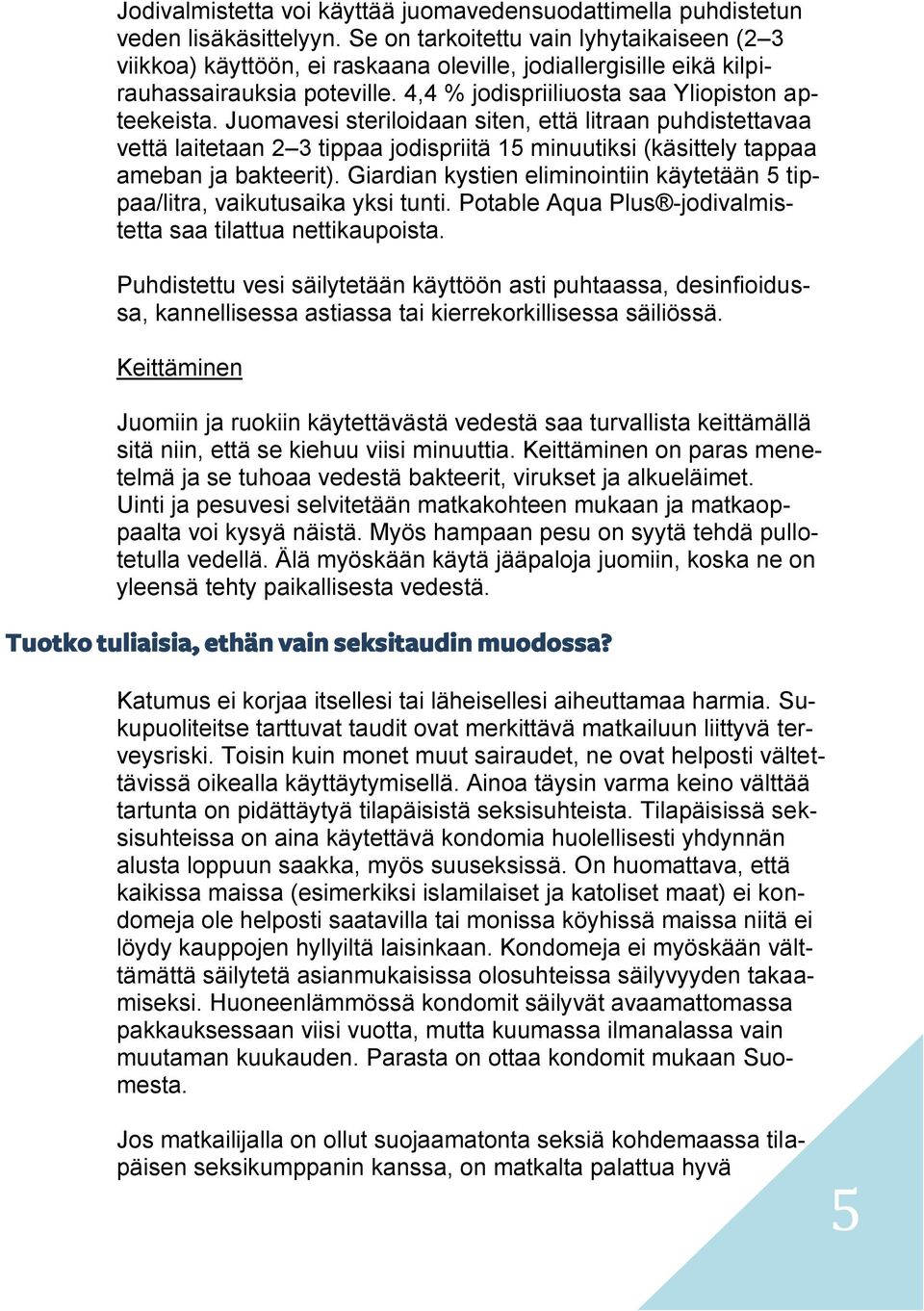 Juomavesi steriloidaan siten, että litraan puhdistettavaa vettä laitetaan 2 3 tippaa jodispriitä 15 minuutiksi (käsittely tappaa ameban ja bakteerit).