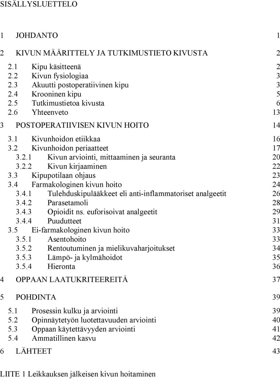 3 Kipupotilaan ohjaus 23 3.4 Farmakologinen kivun hoito 24 3.4.1 Tulehduskipulääkkeet eli anti-inflammatoriset analgeetit 26 3.4.2 Parasetamoli 28 3.4.3 Opioidit ns. euforisoivat analgeetit 29 3.4.4 Puudutteet 31 3.