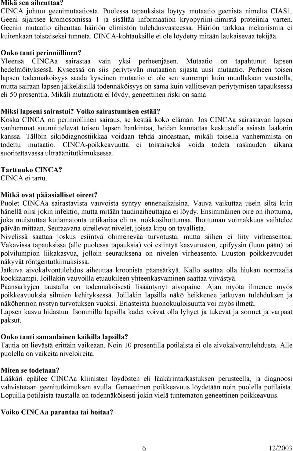 Häiriön tarkkaa mekanismia ei kuitenkaan toistaiseksi tunneta. CINCA-kohtauksille ei ole löydetty mitään laukaisevaa tekijää. Onko tauti perinnöllinen? Yleensä CINCAa sairastaa vain yksi perheenjäsen.