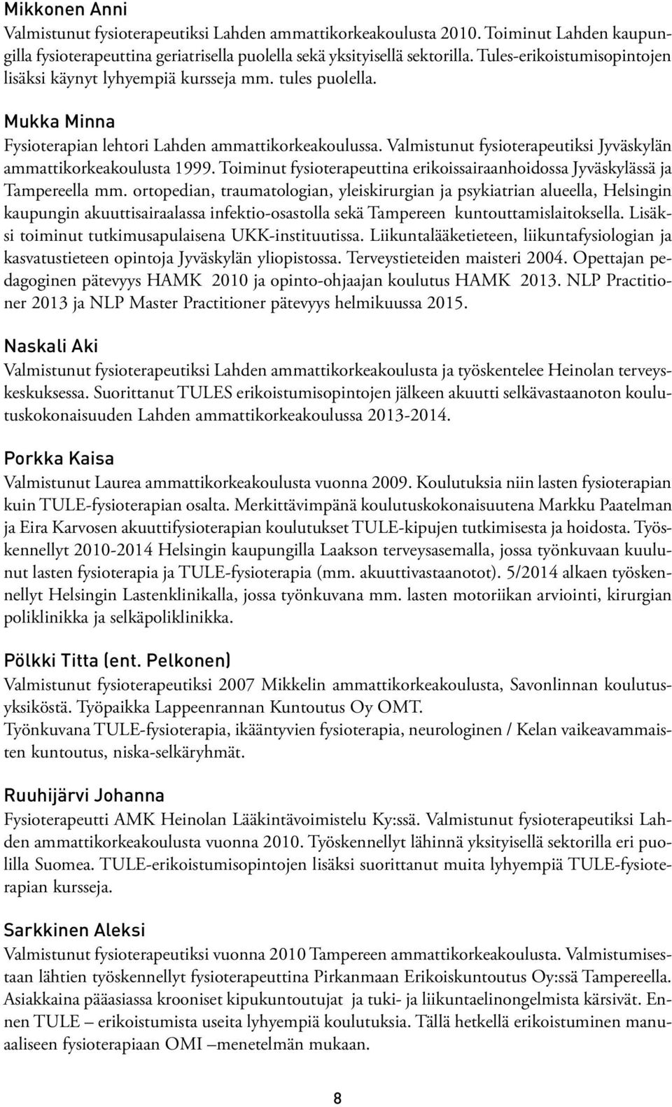 Valmistunut fysioterapeutiksi Jyväskylän ammattikorkeakoulusta 1999. Toiminut fysioterapeuttina erikoissairaanhoidossa Jyväskylässä ja Tampereella mm.