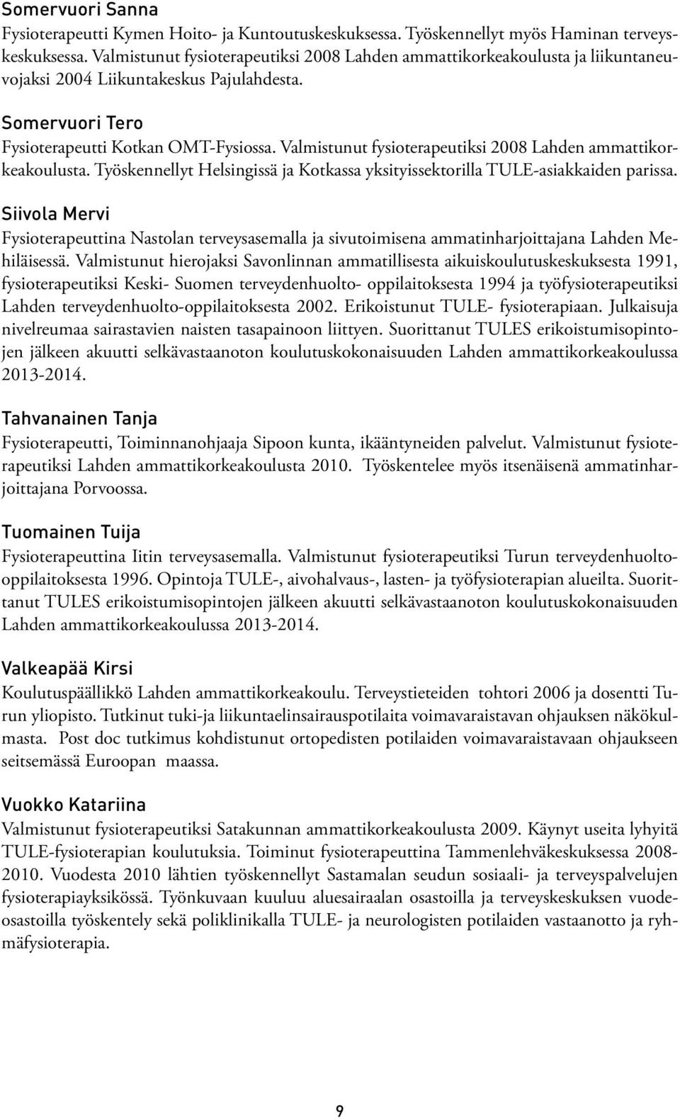 Valmistunut fysioterapeutiksi 2008 Lahden ammattikorkeakoulusta. Työskennellyt Helsingissä ja Kotkassa yksityissektorilla TULE-asiakkaiden parissa.