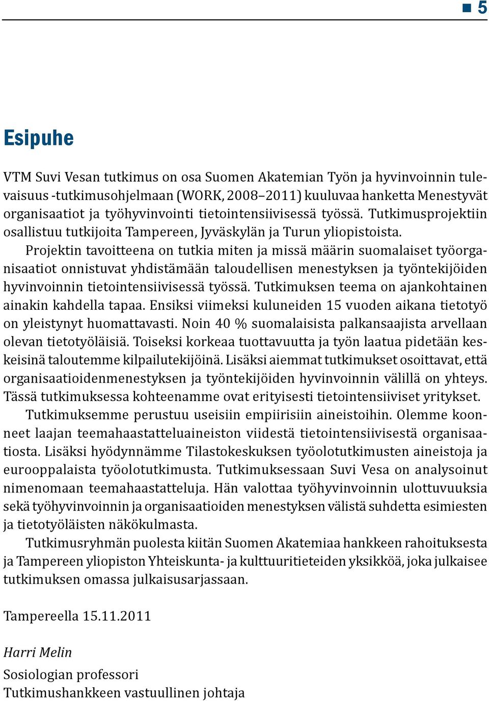 Projektin tavoitteena on tutkia miten ja missä määrin suomalaiset työorganisaatiot onnistuvat yhdistämään taloudellisen menestyksen ja työntekijöiden hyvinvoinnin tietointensiivisessä työssä.