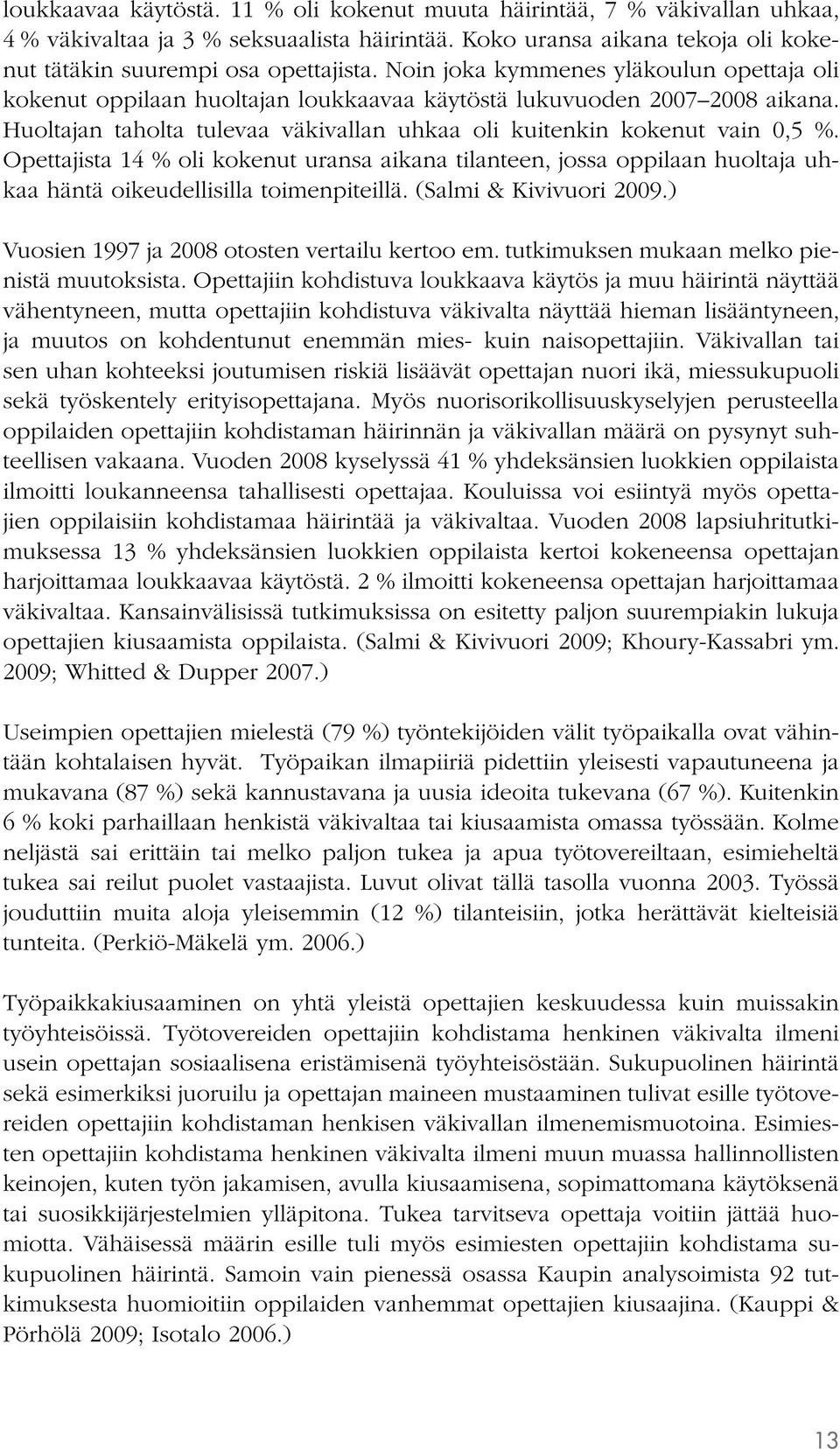 Opettajista 14 % oli kokenut uransa aikana tilanteen, jossa oppilaan huoltaja uhkaa häntä oikeudellisilla toimenpiteillä. (Salmi & Kivivuori 2009.) Vuosien 1997 ja 2008 otosten vertailu kertoo em.