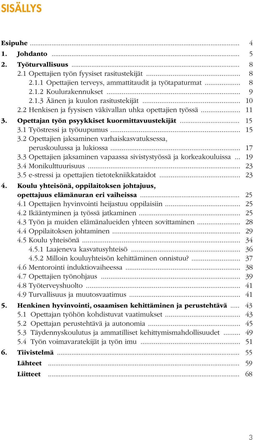 .. 15 3.2 Opettajien jaksaminen varhaiskasvatuksessa, peruskoulussa ja lukiossa... 17 3.3 Opettajien jaksaminen vapaassa sivistystyössä ja korkeakouluissa... 19 3.4 Monikulttuurisuus... 23 3.