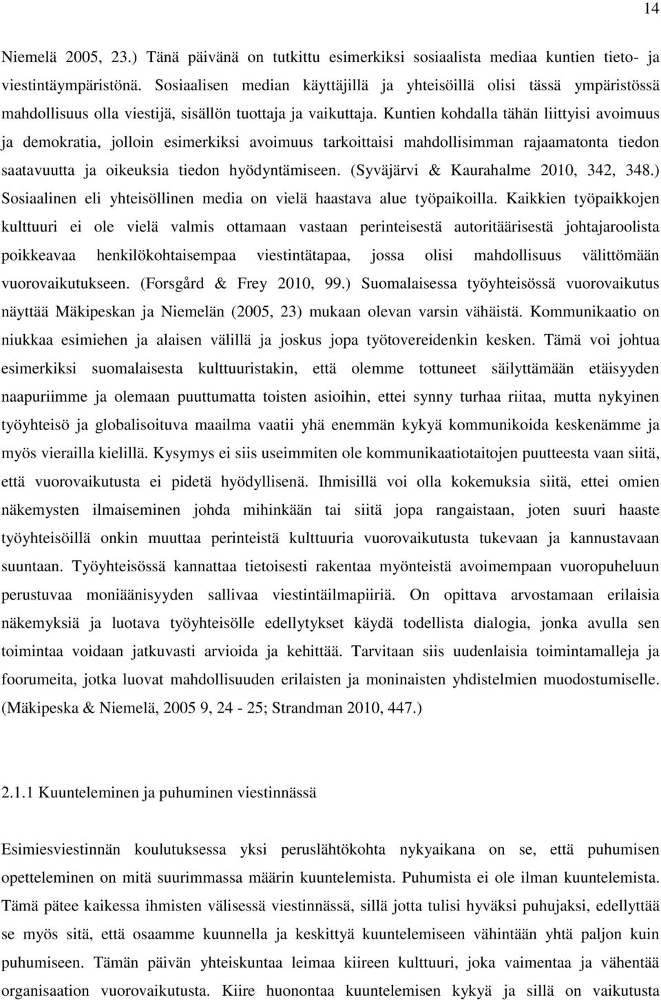 Kuntien kohdalla tähän liittyisi avoimuus ja demokratia, jolloin esimerkiksi avoimuus tarkoittaisi mahdollisimman rajaamatonta tiedon saatavuutta ja oikeuksia tiedon hyödyntämiseen.