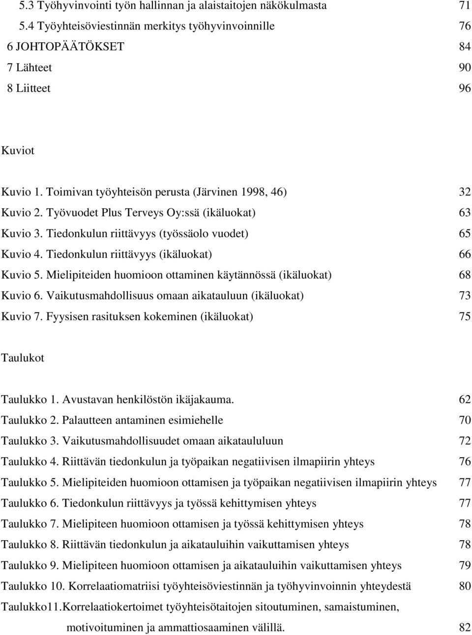 Tiedonkulun riittävyys (ikäluokat) 66 Kuvio 5. Mielipiteiden huomioon ottaminen käytännössä (ikäluokat) 68 Kuvio 6. Vaikutusmahdollisuus omaan aikatauluun (ikäluokat) 73 Kuvio 7.