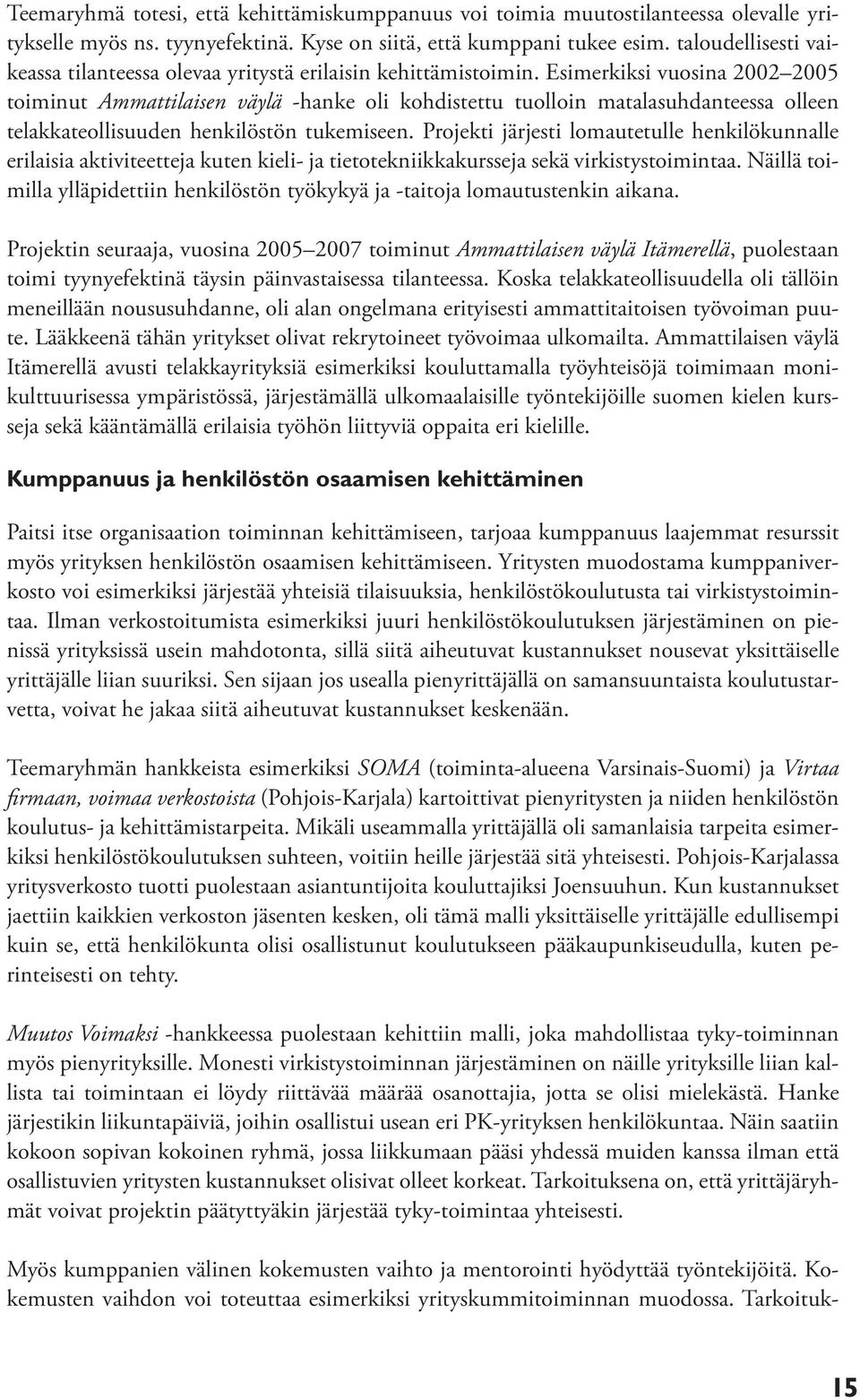 Esimerkiksi vuosina 2002 2005 toiminut Ammattilaisen väylä -hanke oli kohdistettu tuolloin matalasuhdanteessa olleen telakkateollisuuden henkilöstön tukemiseen.