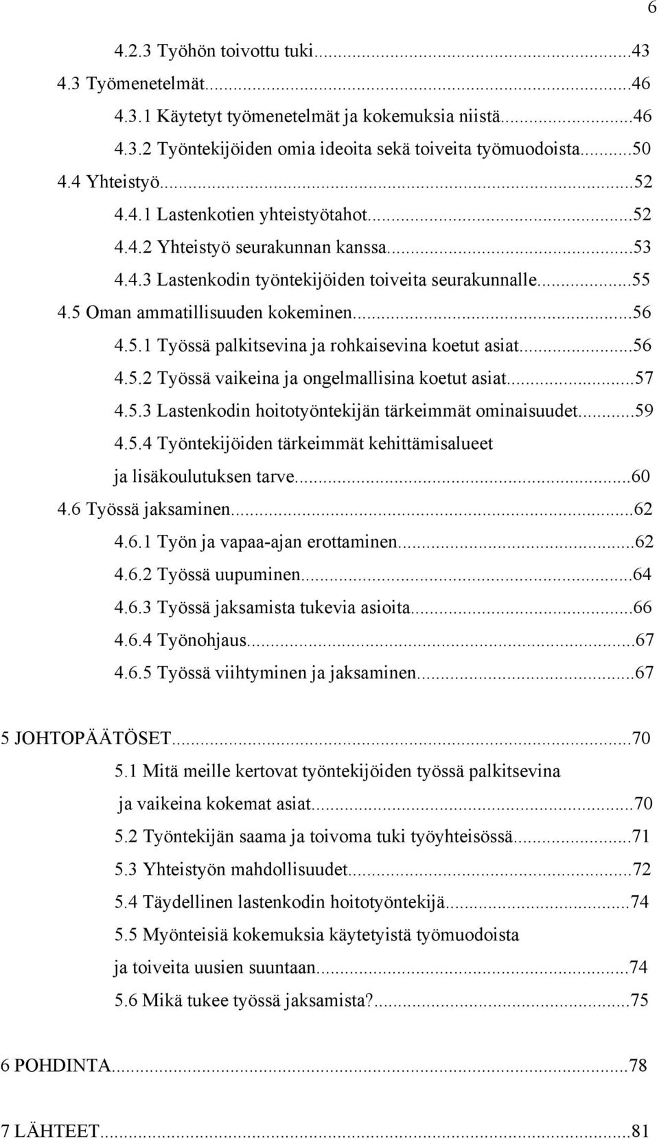 ..56 4.5.2 Työssä vaikeina ja ongelmallisina koetut asiat...57 4.5.3 Lastenkodin hoitotyöntekijän tärkeimmät ominaisuudet...59 4.5.4 Työntekijöiden tärkeimmät kehittämisalueet ja lisäkoulutuksen tarve.