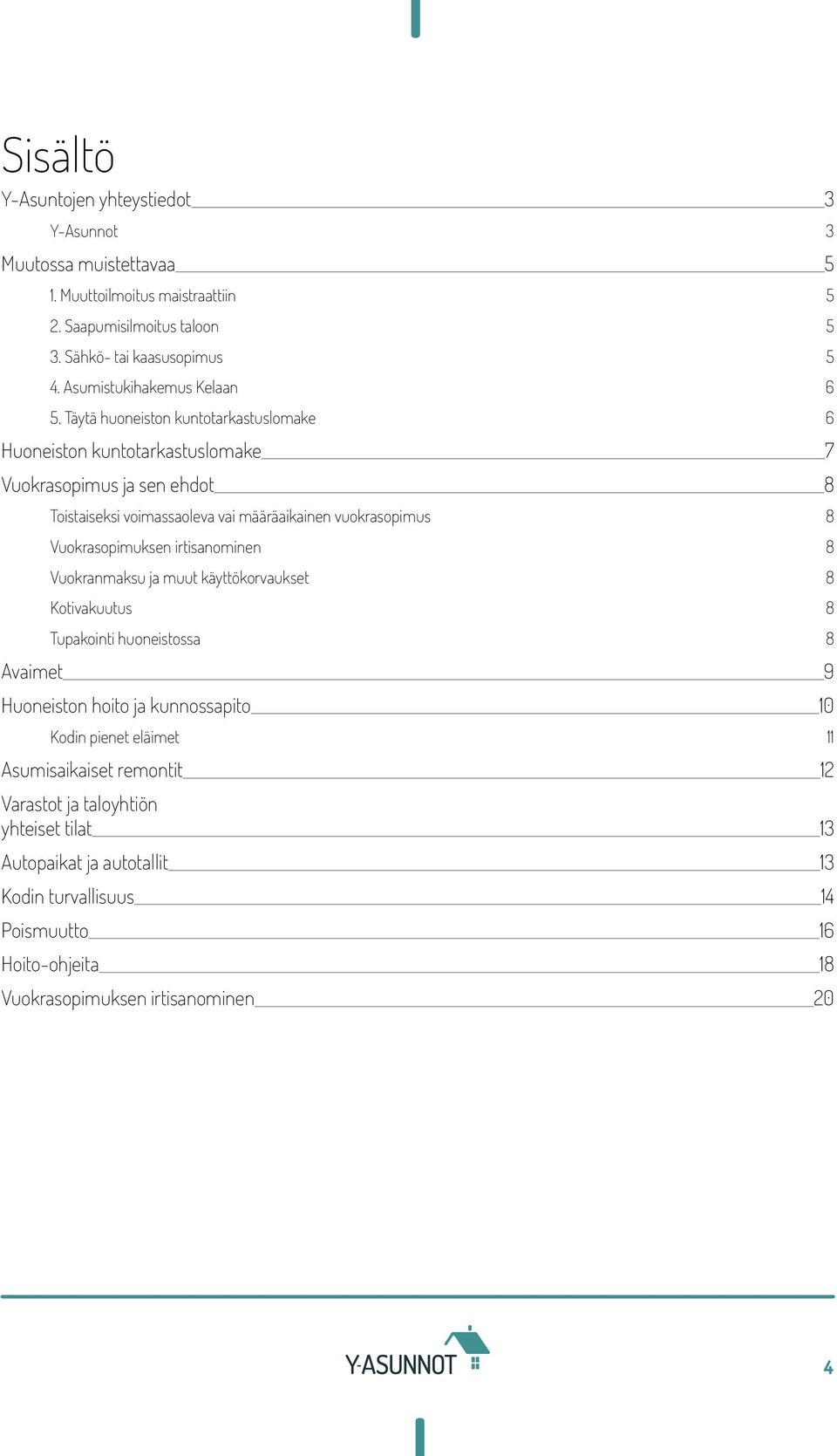 Täytä huoneiston kuntotarkastuslomake 6 Huoneiston kuntotarkastuslomake 7 Vuokrasopimus ja sen ehdot 8 Toistaiseksi voimassaoleva vai määräaikainen vuokrasopimus 8 Vuokrasopimuksen