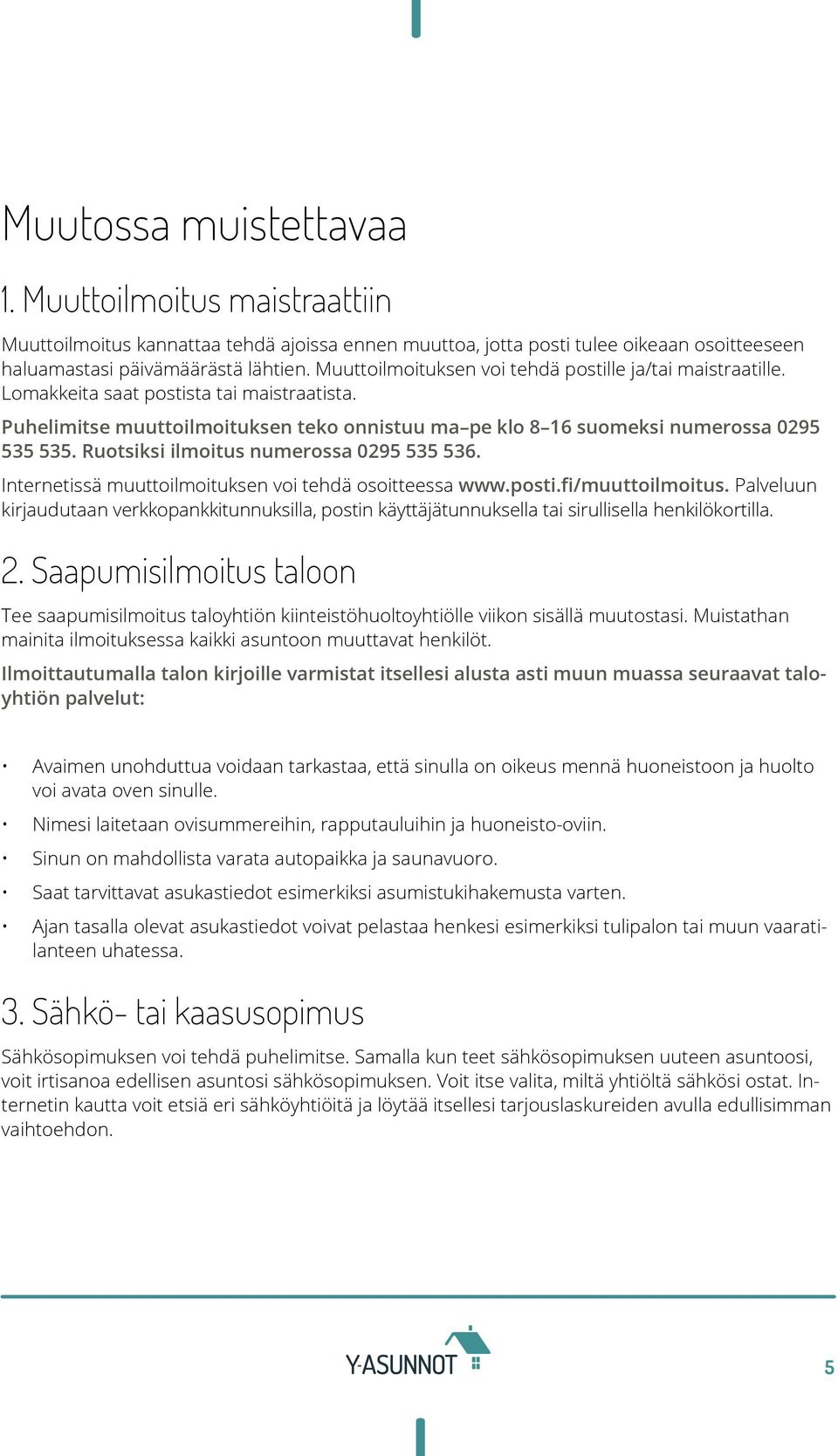 Ruotsiksi ilmoitus numerossa 0295 535 536. Internetissä muuttoilmoituksen voi tehdä osoitteessa www.posti.fi/muuttoilmoitus.