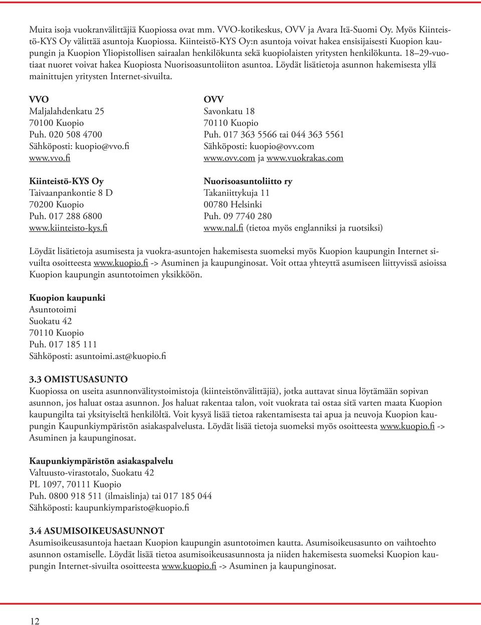 18 29-vuotiaat nuoret voivat hakea Kuopiosta Nuorisoasuntoliiton asuntoa. Löydät lisätietoja asunnon hakemisesta yllä mainittujen yritysten Internet-sivuilta.