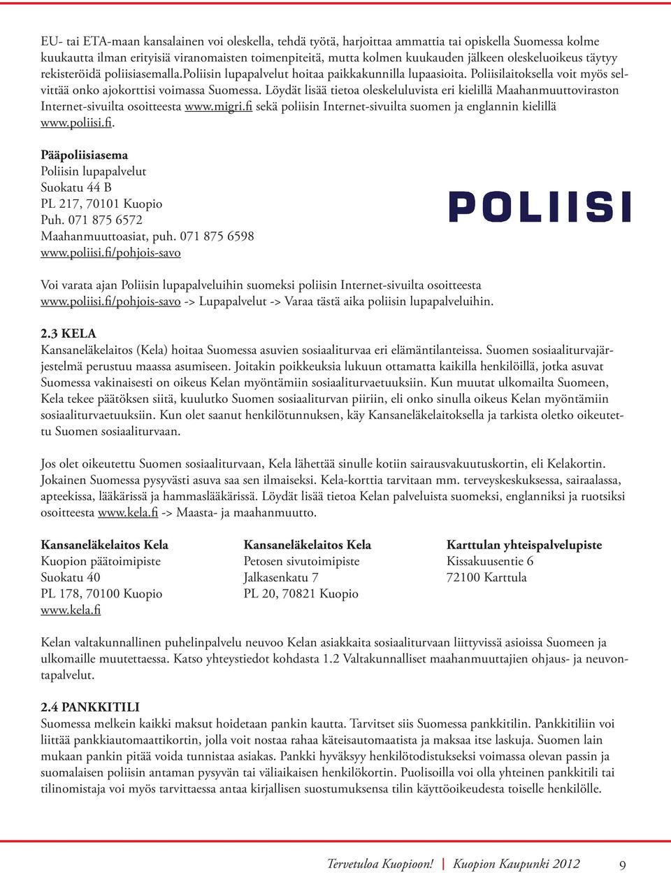 Löydät lisää tietoa oleskeluluvista eri kielillä Maahanmuuttoviraston Internet-sivuilta osoitteesta www.migri.fi sekä poliisin Internet-sivuilta suomen ja englannin kielillä www.poliisi.fi. Pääpoliisiasema Poliisin lupapalvelut Suokatu 44 B PL 217, 70101 Kuopio Puh.