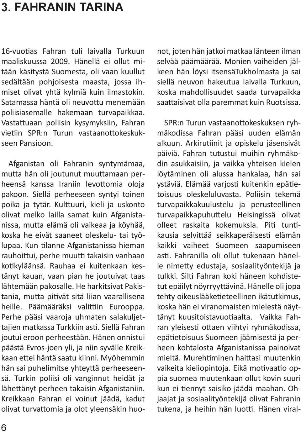 Satamassa häntä oli neuvottu menemään poliisiasemalle hakemaan turvapaikkaa. Vastattuaan poliisin kysymyksiin, Fahran vietiin SPR:n Turun vastaanottokeskukseen Pansioon.