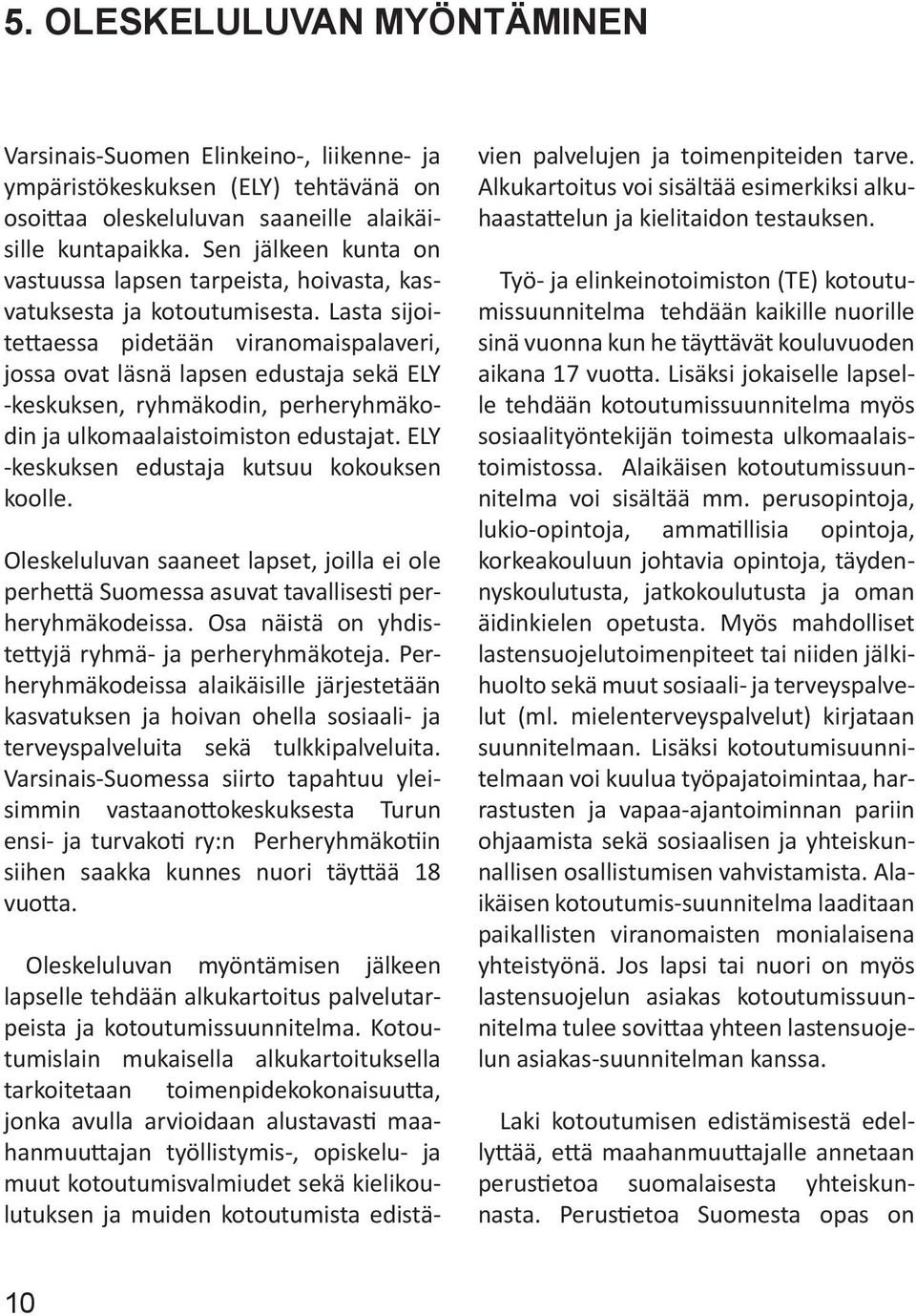 Lasta sijoitettaessa pidetään viranomaispalaveri, jossa ovat läsnä lapsen edustaja sekä ELY -keskuksen, ryhmäkodin, perheryhmäkodin ja ulkomaalaistoimiston edustajat.